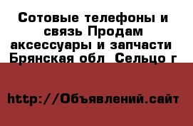 Сотовые телефоны и связь Продам аксессуары и запчасти. Брянская обл.,Сельцо г.